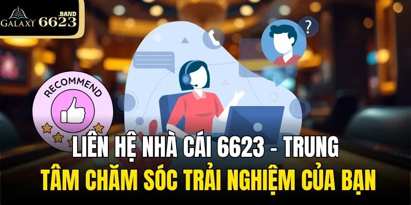 Liên Hệ Nhà Cái 6623: Trung Tâm Chăm Sóc Trải Nghiệm Của Bạn
