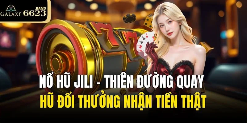 Nổ Hũ Jili – Thiên Đường Quay Hũ Đổi Thưởng Nhận Tiền Thật