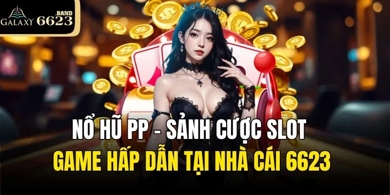 Nổ Hũ PP – Sảnh Cược Slot Game Hấp Dẫn Tại Nhà Cái 6623