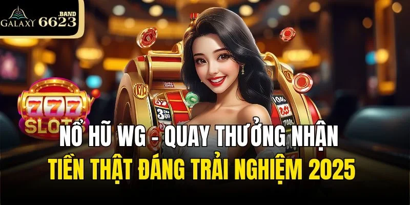Nổ Hũ WG – Quay Thưởng Nhận Tiền Thật Đáng Trải Nghiệm 2025